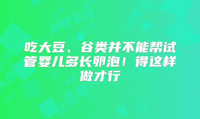 吃大豆、谷类并不能帮试管婴儿多长卵泡！得这样做才行