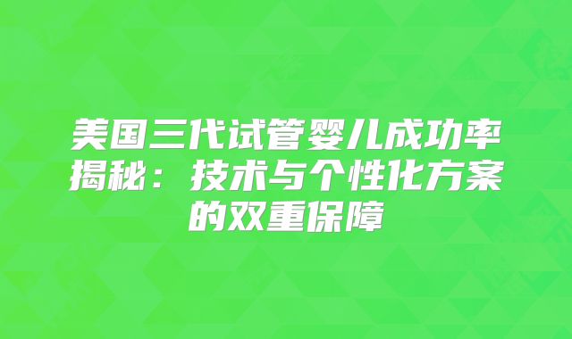 美国三代试管婴儿成功率揭秘：技术与个性化方案的双重保障