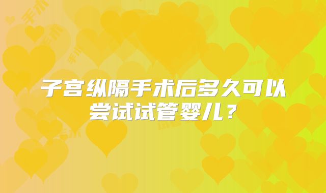 子宫纵隔手术后多久可以尝试试管婴儿？