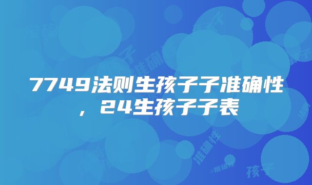 7749法则生孩子子准确性，24生孩子子表