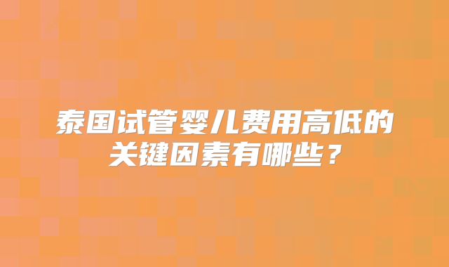 泰国试管婴儿费用高低的关键因素有哪些？
