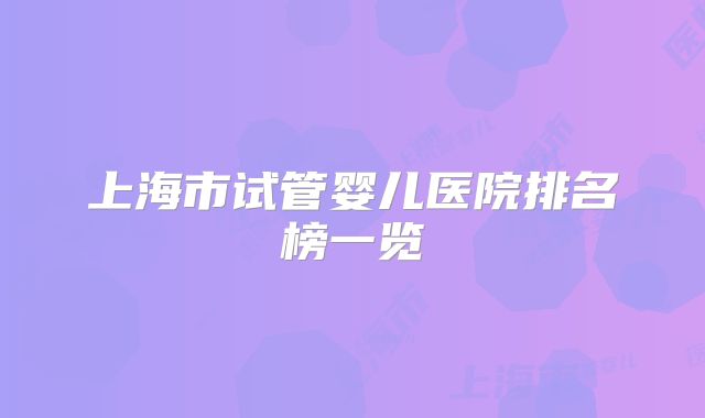 上海市试管婴儿医院排名榜一览