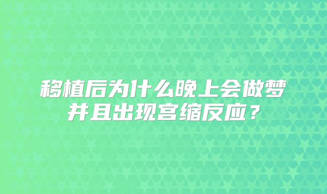 移植后为什么晚上会做梦并且出现宫缩反应？