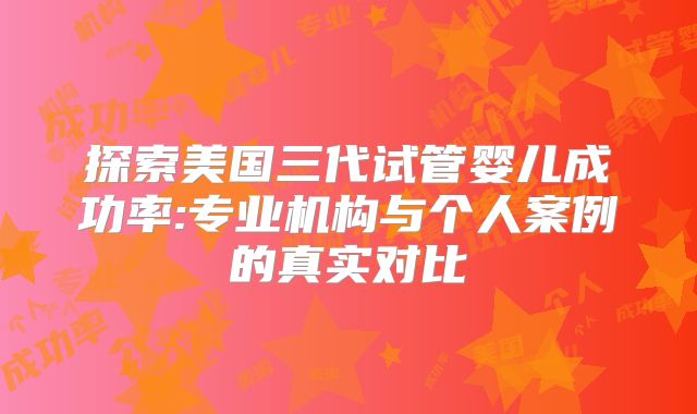 探索美国三代试管婴儿成功率:专业机构与个人案例的真实对比
