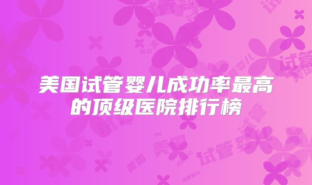 美国试管婴儿成功率最高的顶级医院排行榜