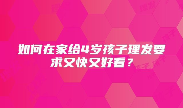 如何在家给4岁孩子理发要求又快又好看？