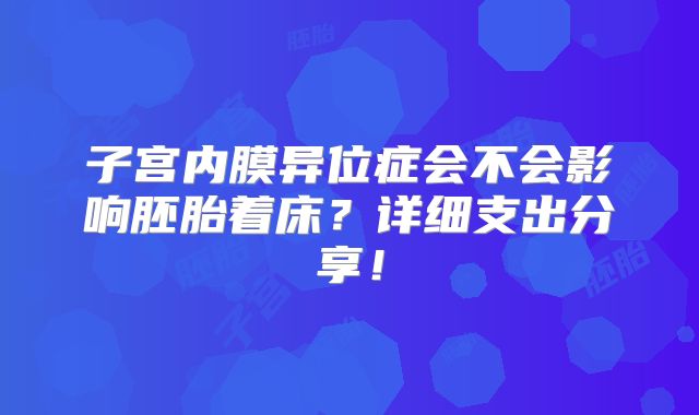 子宫内膜异位症会不会影响胚胎着床？详细支出分享！
