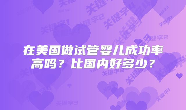 在美国做试管婴儿成功率高吗？比国内好多少？