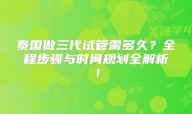 泰国做三代试管需多久？全程步骤与时间规划全解析！