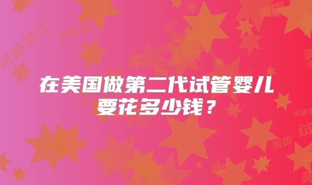 在美国做第二代试管婴儿要花多少钱？