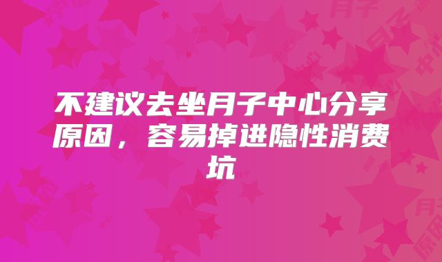 不建议去坐月子中心分享原因,容易掉进隐性消费坑