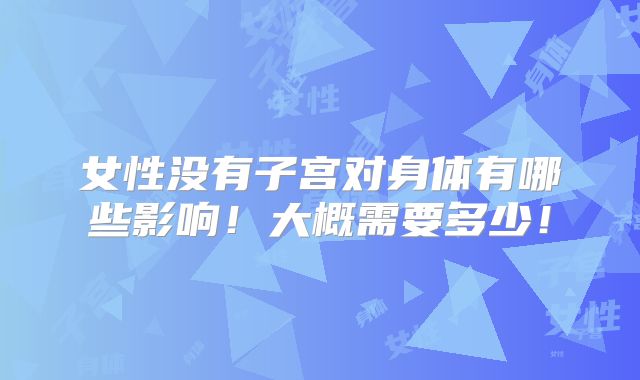 女性没有子宫对身体有哪些影响！大概需要多少！