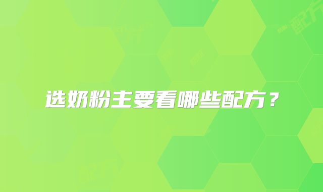 选奶粉主要看哪些配方?