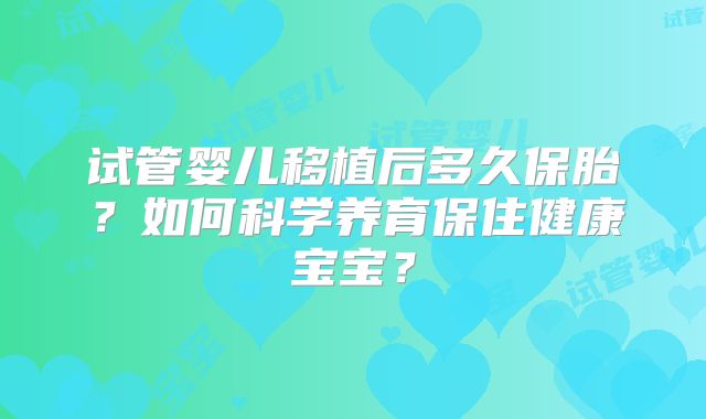 试管婴儿移植后多久保胎？如何科学养育保住健康宝宝？