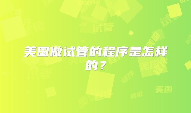 美国做试管的程序是怎样的？