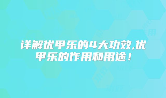 详解优甲乐的4大功效,优甲乐的作用和用途！