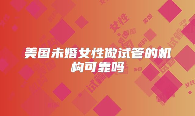 美国未婚女性做试管的机构可靠吗