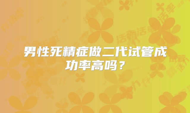 男性死精症做二代试管成功率高吗？