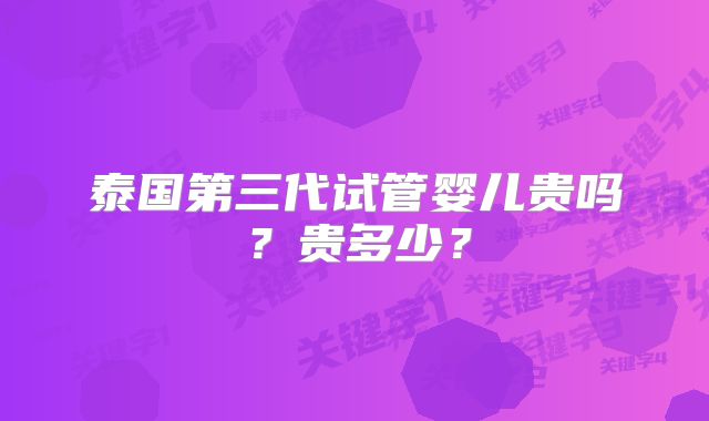 泰国第三代试管婴儿贵吗？贵多少？