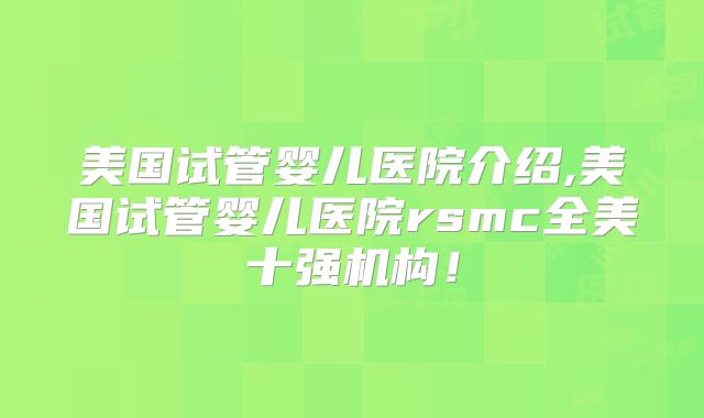 美国试管婴儿医院介绍,美国试管婴儿医院rsmc全美十强机构！