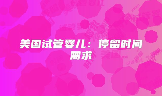 美国试管婴儿：停留时间需求