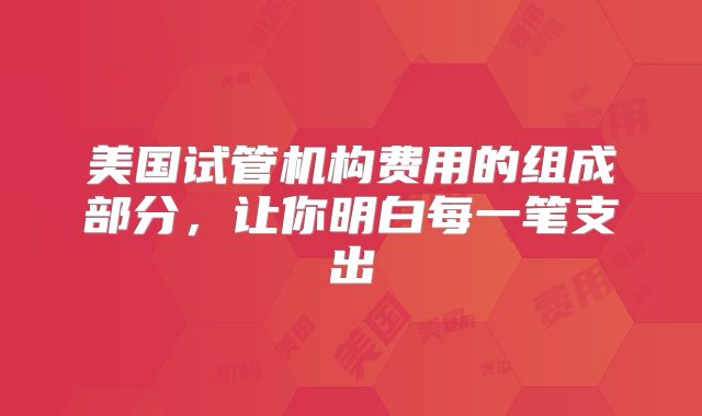 美国试管机构费用的组成部分，让你明白每一笔支出