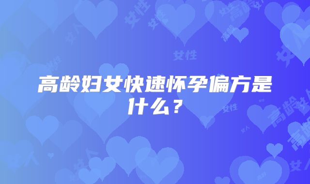 高龄妇女快速怀孕偏方是什么？