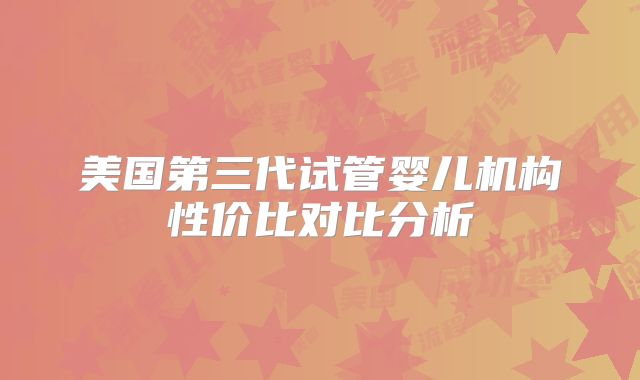 美国第三代试管婴儿机构性价比对比分析