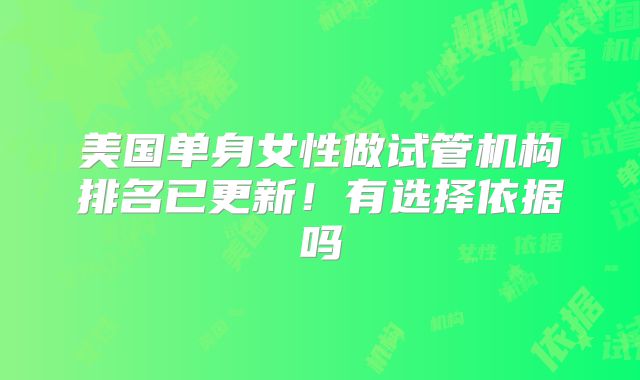 美国单身女性做试管机构排名已更新！有选择依据吗