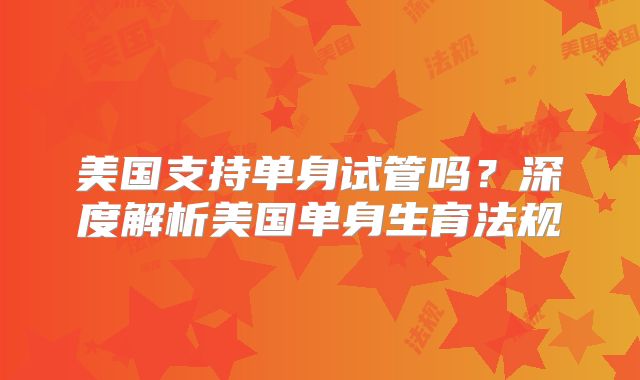 美国支持单身试管吗？深度解析美国单身生育法规