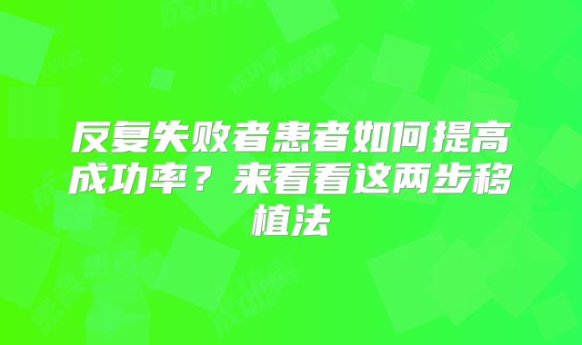 反复失败者患者如何提高成功率？来看看这两步移植法
