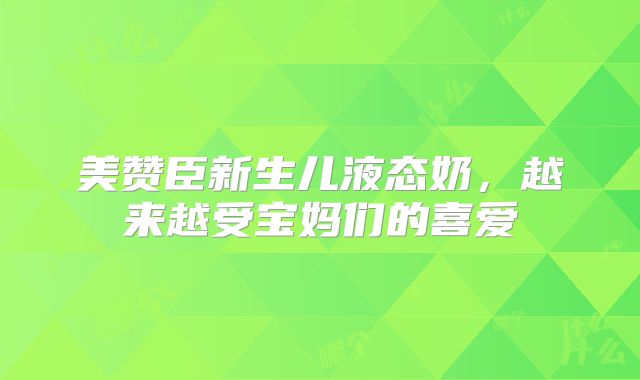 美赞臣新生儿液态奶,越来越受宝妈们的喜爱