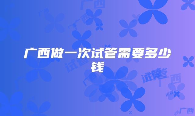 广西做一次试管需要多少钱