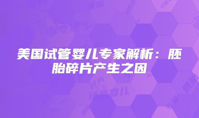 美国试管婴儿专家解析：胚胎碎片产生之因