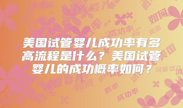 美国试管婴儿成功率有多高流程是什么?美国试管婴儿的成功概率如何?