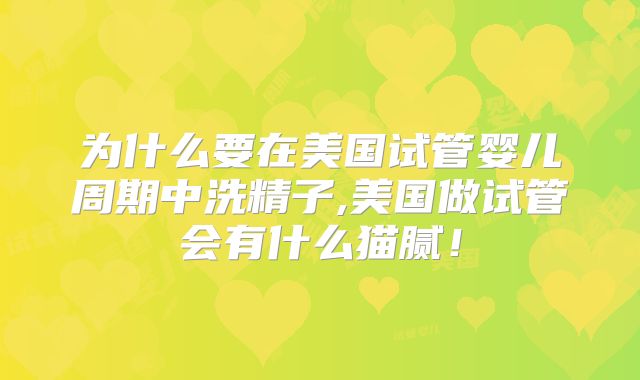 为什么要在美国试管婴儿周期中洗精子,美国做试管会有什么猫腻！