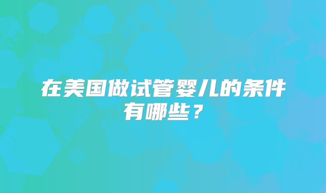 在美国做试管婴儿的条件有哪些?
