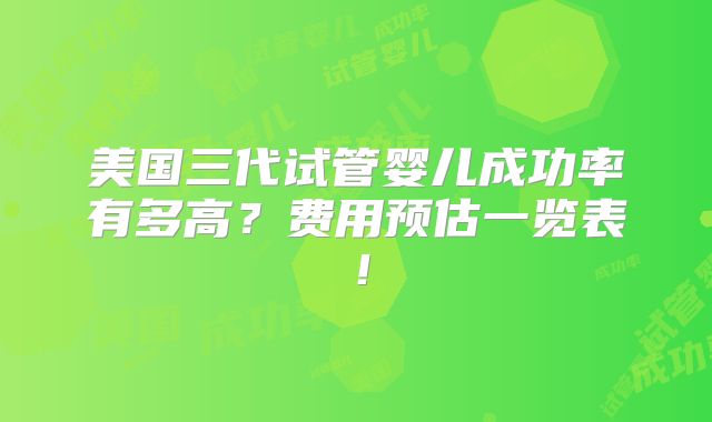 美国三代试管婴儿成功率有多高?费用预估一览表!