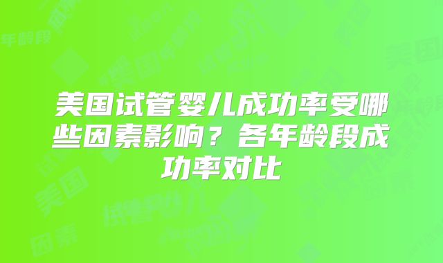 美国试管婴儿成功率受哪些因素影响？各年龄段成功率对比