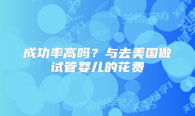 成功率高吗?与去美国做试管婴儿的花费