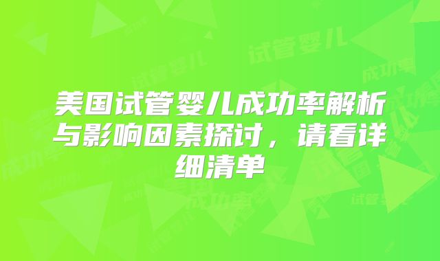 美国试管婴儿成功率解析与影响因素探讨，请看详细清单