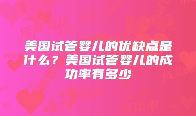 美国试管婴儿的优缺点是什么？美国试管婴儿的成功率有多少