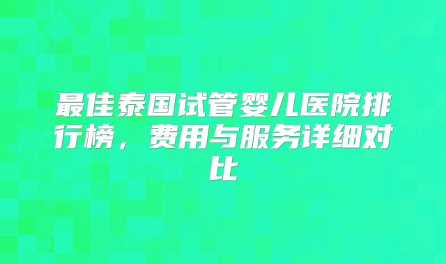 最佳泰国试管婴儿医院排行榜，费用与服务详细对比