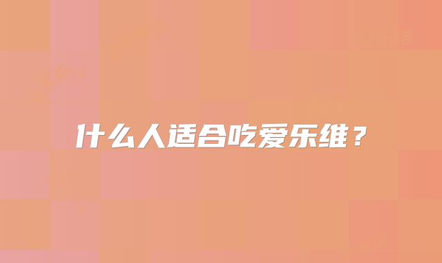 什么人适合吃爱乐维？
