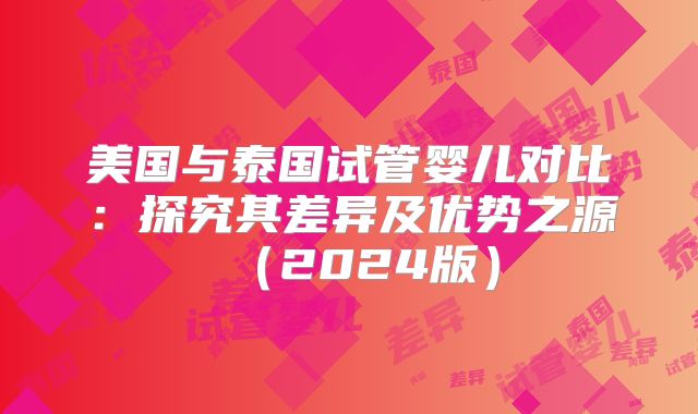 美国与泰国试管婴儿对比：探究其差异及优势之源（2024版）
