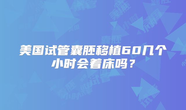 美国试管囊胚移植60几个小时会着床吗？