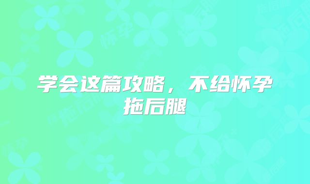 学会这篇攻略，不给怀孕拖后腿