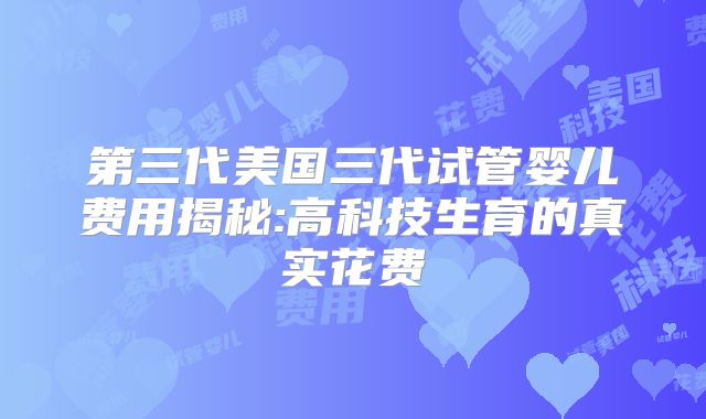 第三代美国三代试管婴儿费用揭秘:高科技生育的真实花费