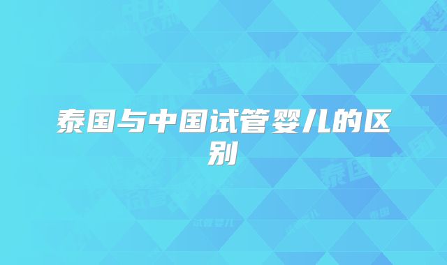 泰国与中国试管婴儿的区别