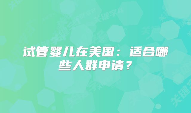 试管婴儿在美国:适合哪些人群申请?